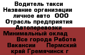 Водитель такси › Название организации ­ 100личное авто, ООО › Отрасль предприятия ­ Автоперевозки › Минимальный оклад ­ 90 000 - Все города Работа » Вакансии   . Пермский край,Гремячинск г.